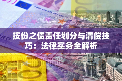 武汉按份之债责任划分与清偿技巧:法律实务全解析 武汉按份之债责任划分与清偿技巧:法律实务全解析