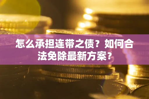武汉怎么承担连带之债?如何合法免除最新方案? 武汉怎么承担连带之债?如何合法免除最新方案?