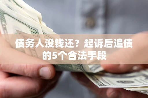 武汉债务人没钱还?起诉后追债的5个合法手段 武汉债务人没钱还?起诉后追债的5个合法手段